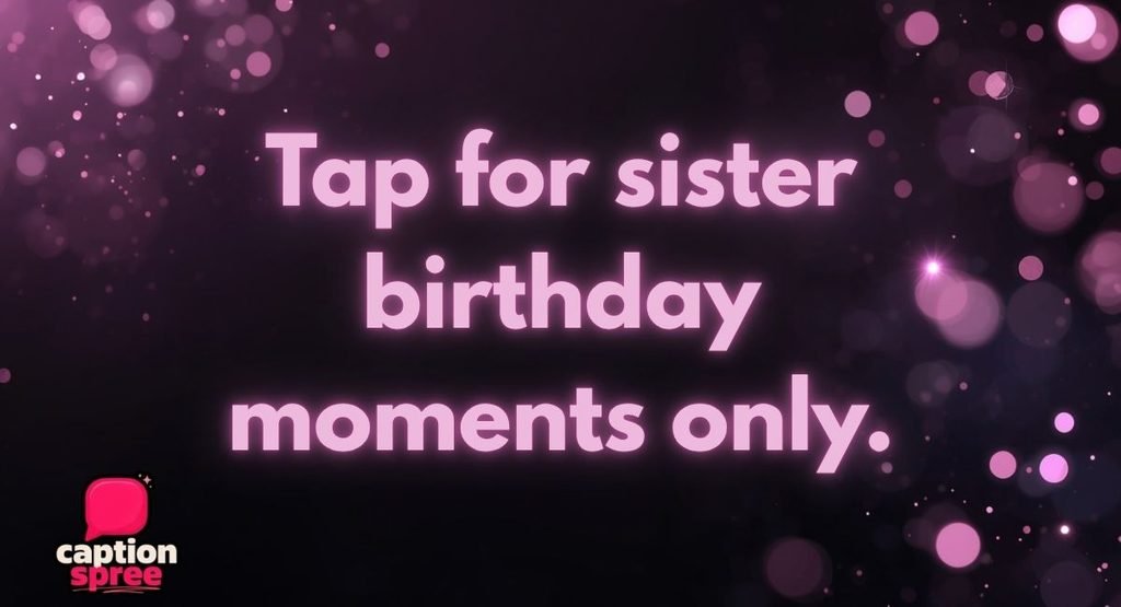 Sister Birthday Captions for Instagram Reels & Stories